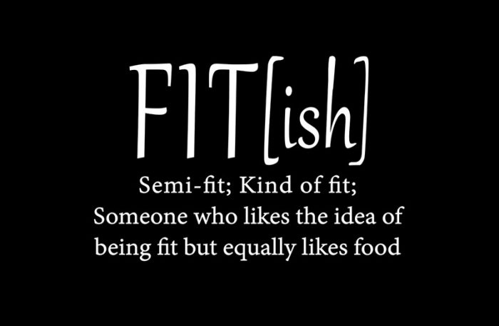 FIT(ish): Semi-fit; Kind of fi; Someone who likes the idea of being fit but equally likes food